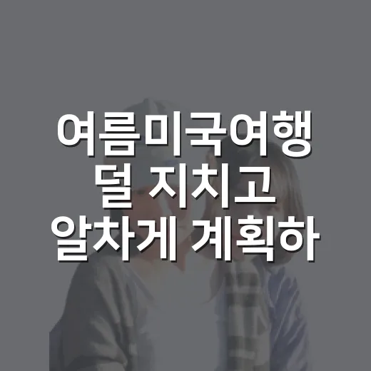 여름미국여행 덜 지치고 알차게 계획하는 방법 - 요약