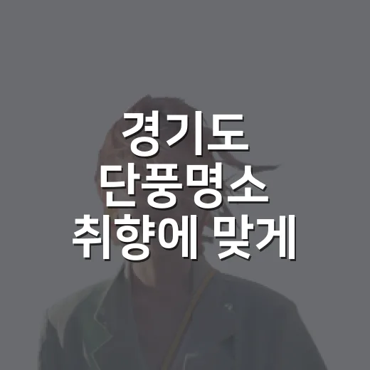 경기도 단풍명소 취향에 맞게 고르는 방법 - 요약