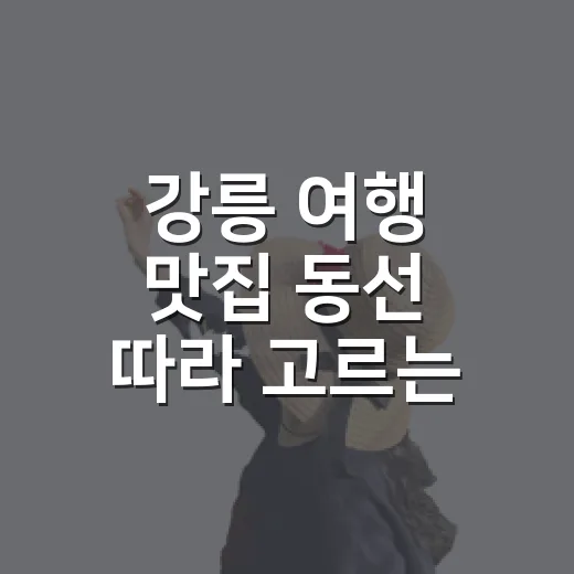 강릉 여행 맛집 동선 따라 고르는 방법 - 요약