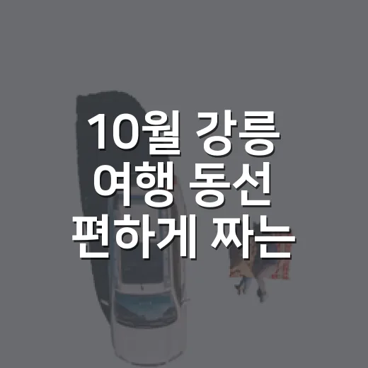 10월 강릉 여행 동선 편하게 짜는 방법 - 요약