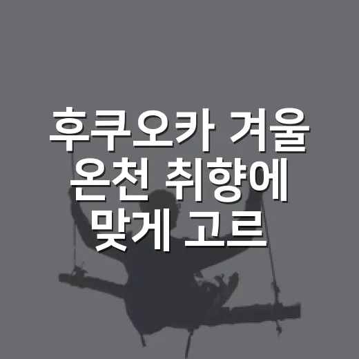 후쿠오카 겨울 온천 취향에 맞게 고르는 방법 - 요약