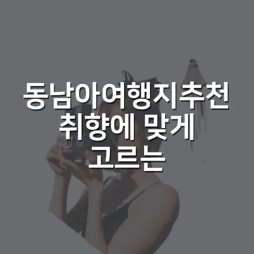 동남아여행지추천 취향에 맞게 고르는 방법 - 요약