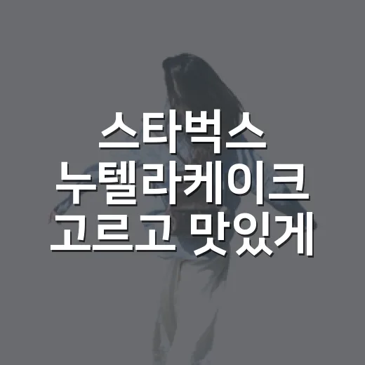 스타벅스 누텔라케이크 고르고 맛있게 먹는 방법 - 요약