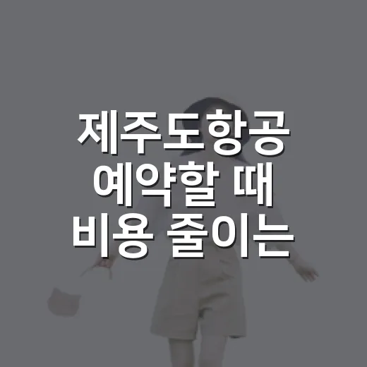 제주도항공 예약할 때 비용 줄이는 방법 - 요약