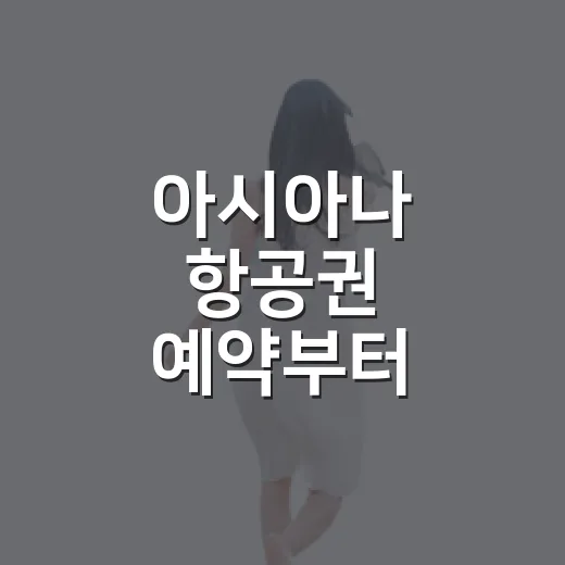 아시아나 항공권 예약부터 탑승까지 준비하는 방법 - 요약