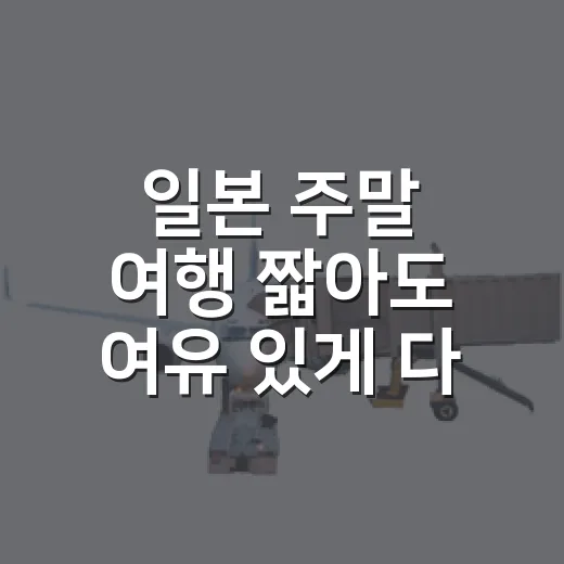 일본 주말 여행 짧아도 여유 있게 다녀오는 방법 - 요약