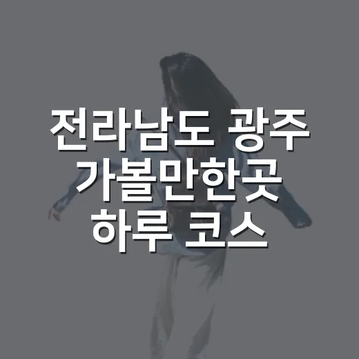 전라남도 광주 가볼만한곳 하루 코스 짜는 방법 - 요약