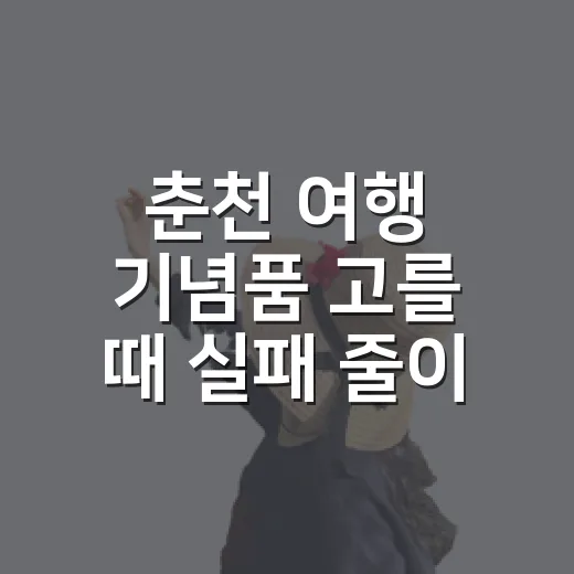 춘천 여행 기념품 고를 때 실패 줄이는 방법 - 요약