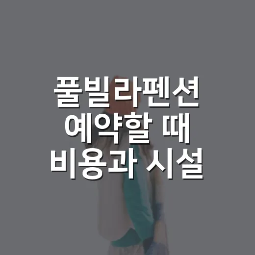 풀빌라펜션 예약할 때 비용과 시설 확인하는 방법 - 요약