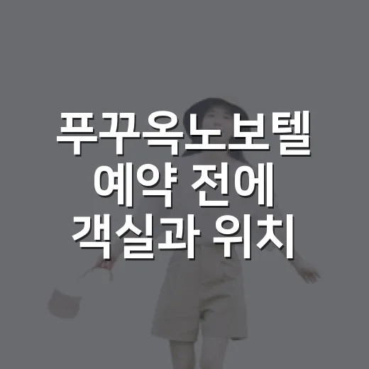 푸꾸옥노보텔 예약 전에 객실과 위치 고르는 방법 - 요약