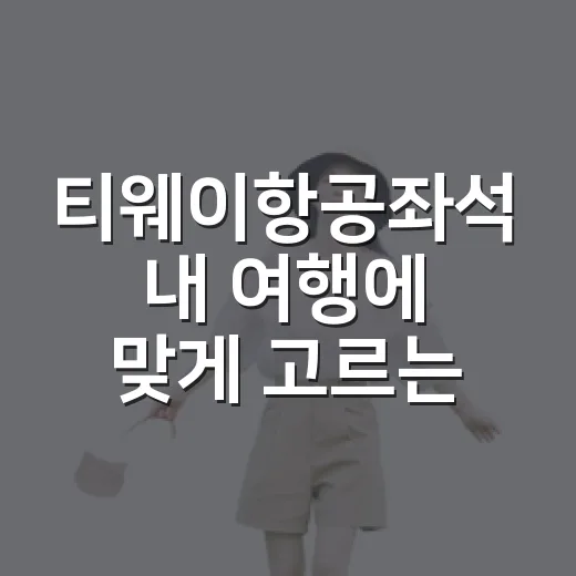 티웨이항공좌석 내 여행에 맞게 고르는 방법 - 요약