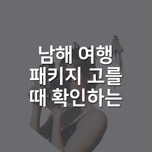남해 여행 패키지 고를 때 확인하는 방법 - 요약