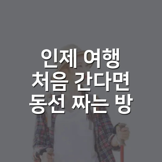 인제 여행 처음 간다면 동선 짜는 방법 - 요약