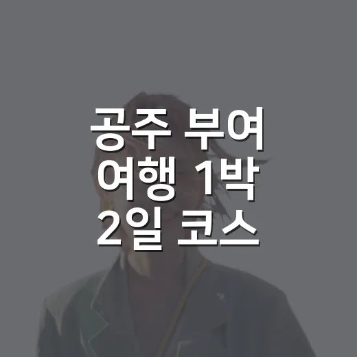공주 부여 여행 1박 2일 코스 짜는 방법 - 요약