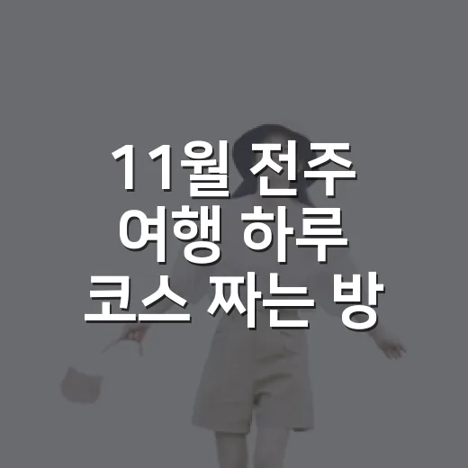 11월 전주 여행 하루 코스 짜는 방법 - 요약