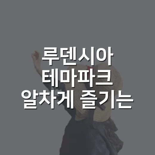 루덴시아 테마파크 알차게 즐기는 방법 - 요약