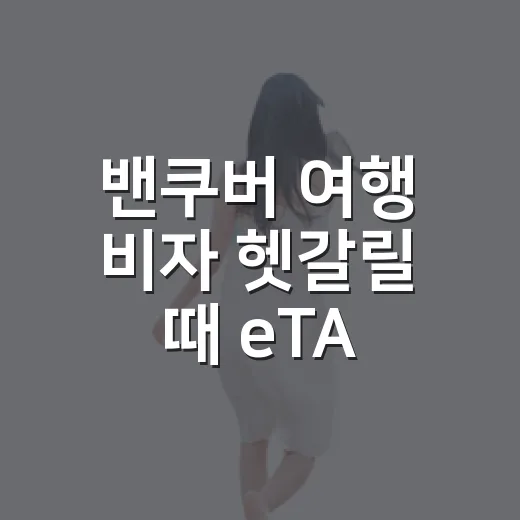 밴쿠버 여행 비자 헷갈릴 때 eTA 신청하는 방법 - 요약