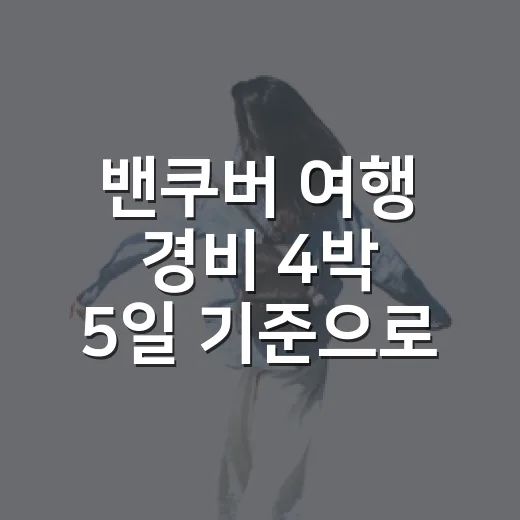 밴쿠버 여행 경비 4박 5일 기준으로 짜는 방법 - 요약