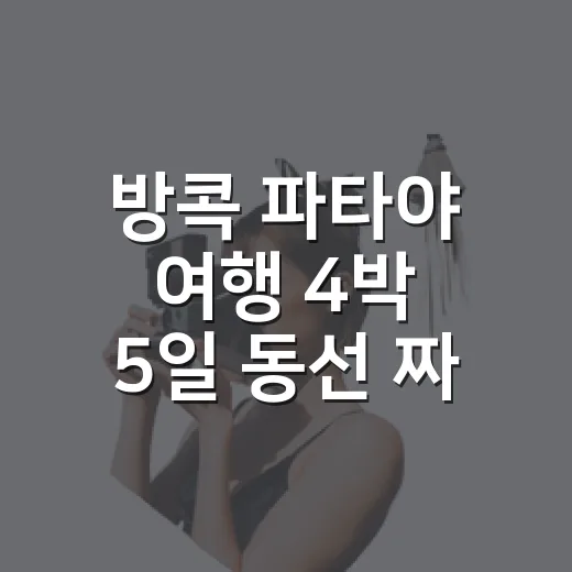 방콕 파타야 여행 4박 5일 동선 짜는 방법 - 요약