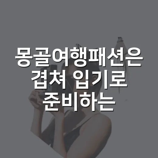 몽골여행패션은 겹쳐 입기로 준비하는 방법 - 요약