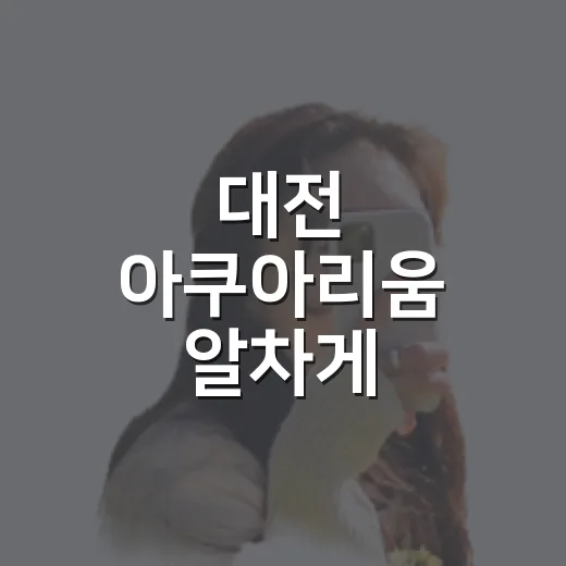 대전 아쿠아리움 알차게 다녀오는 방법 - 요약