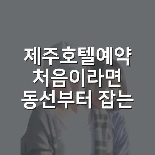 제주호텔예약 처음이라면 동선부터 잡는 방법 - 요약