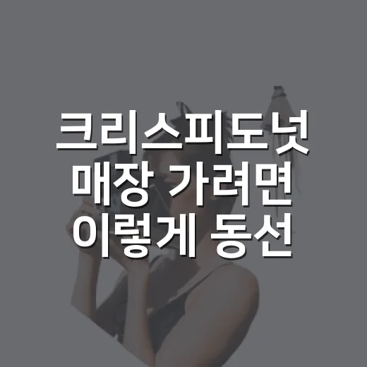 크리스피도넛 매장 가려면 이렇게 동선 잡는 방법 - 요약