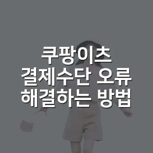 쿠팡이츠 결제수단 오류 해결하는 방법, 카드부터 앱 설정까지 순서대로 - 요약
