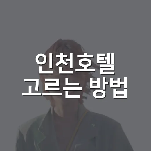 인천호텔 고르는 방법, 공항·송도·차이나타운 동선별로 이렇게 잡으면 편해요 - 요약