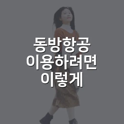 동방항공 이용하려면 이렇게 준비하세요: 환승, 좌석, 수하물 체크 방법 - 요약