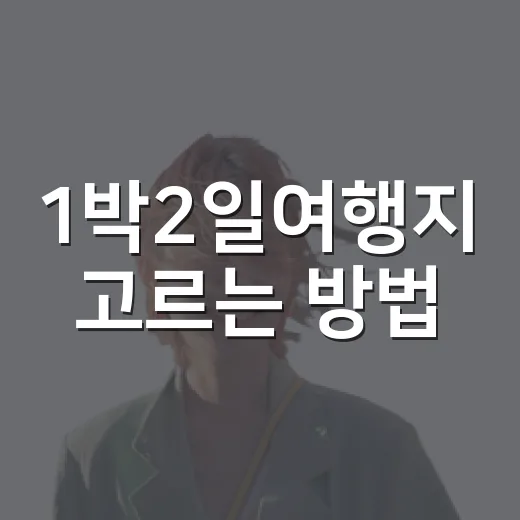 1박2일여행지 고르는 방법, 길치도 덜 헤매는 동선 짜기 - 요약