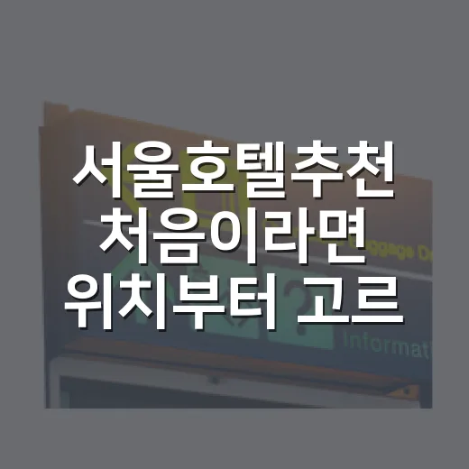 서울호텔추천 처음이라면 위치부터 고르는 방법 - 요약