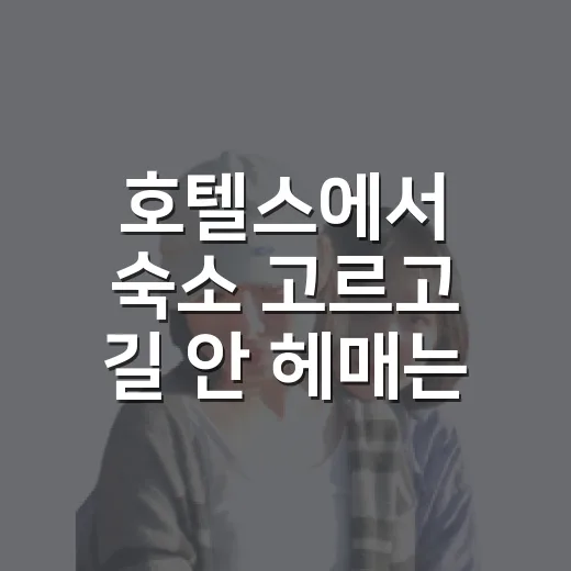 호텔스에서 숙소 고르고 길 안 헤매는 동선 잡는 방법 - 요약