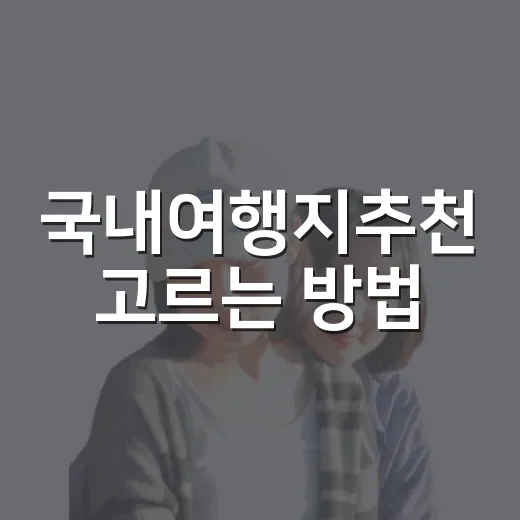 국내여행지추천 고르는 방법, 길치도 덜 헤매는 동선 기준으로 이렇게 잡기 - 요약