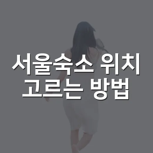 서울숙소 위치 고르는 방법: 초행도 덜 헤매는 동네별 기준 - 요약
