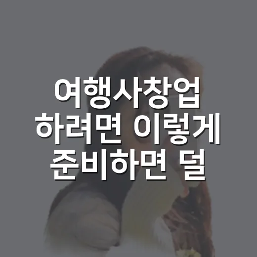 여행사창업 하려면 이렇게 준비하면 덜 헤맨다 - 요약