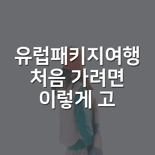 유럽패키지여행 처음 가려면 이렇게 고르세요: 동선, 숙소, 자유시간 보는 방법 - 요약