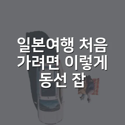 일본여행 처음 가려면 이렇게 동선 잡는 방법 - 요약