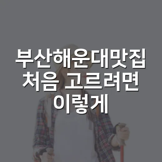 부산해운대맛집 처음 고르려면 이렇게 동선부터 잡는 방법 - 요약
