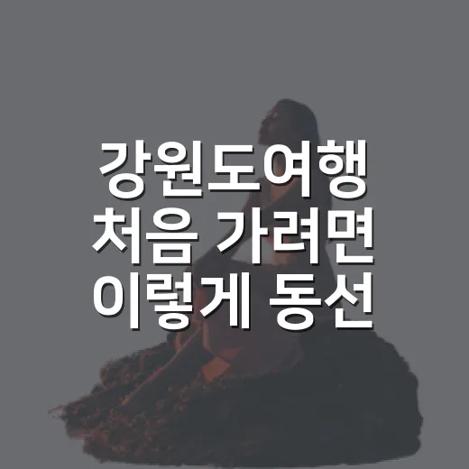 강원도여행 처음 가려면 이렇게 동선 잡는 방법 - 요약