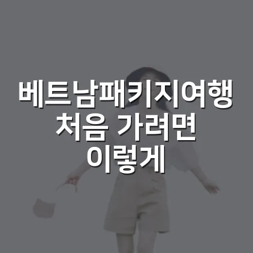 베트남패키지여행 처음 가려면 이렇게 고르세요 - 요약