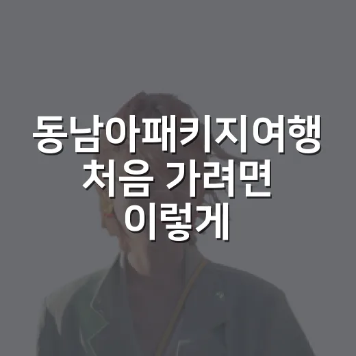 동남아패키지여행 처음 가려면 이렇게 고르면 덜 헤맵니다 - 요약