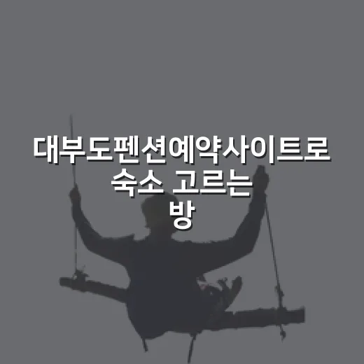 대부도펜션예약사이트로 숙소 고르는 방법, 길치도 편한 위치 기준 - 요약