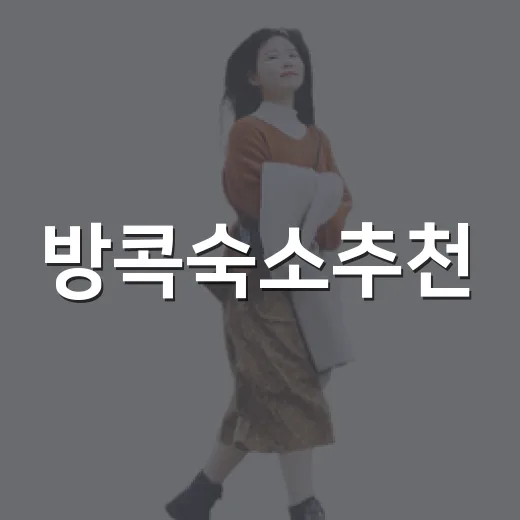 방콕숙소추천, 길치도 덜 헤매는 위치 고르는 방법 - 요약