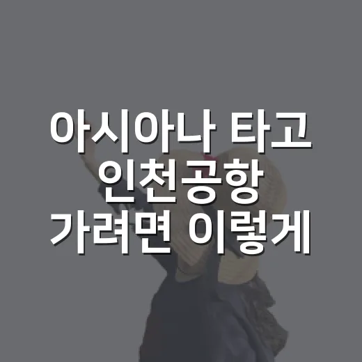 아시아나 타고 인천공항 가려면 이렇게 움직이면 됩니다 - 요약