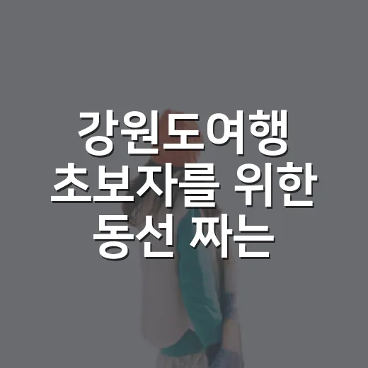 강원도여행 초보자를 위한 동선 짜는 방법 - 요약