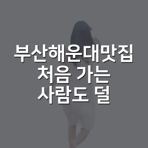 부산해운대맛집 처음 가는 사람도 덜 헤매는 동선 짜는 방법 - 요약