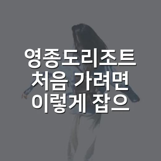 영종도리조트 처음 가려면 이렇게 잡으면 덜 헤맵니다 - 요약