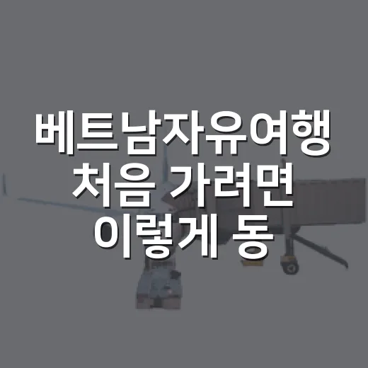 베트남자유여행 처음 가려면 이렇게 동선을 잡는 방법 - 요약