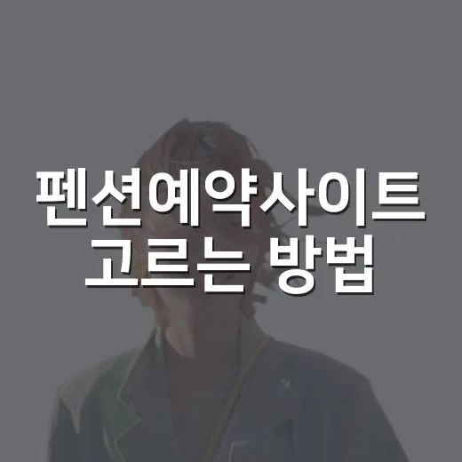 펜션예약사이트 고르는 방법, 위치와 동선까지 보고 예약하려면 이렇게 - 요약